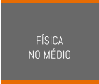 FÍSICA  NO MÉDIO